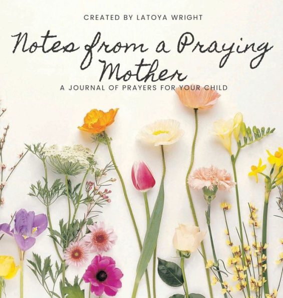 Notes from a Praying Mother: A journal of prayers for your child