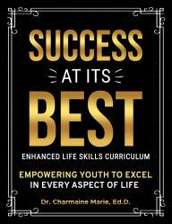 Title: Success at Its Best Enhanced Life Skills Curriculum: Empowering Youth to Excel in Every Aspect of Life, Author: Ed D Charmaine Marie