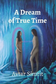 Title: A Dream of True Time: True Time Trilogy Volume One, Author: Avtar Simrit