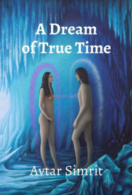 Title: A Dream of True Time: True Time Trilogy Volume One, Author: Avtar Simrit