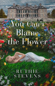 Title: You Can't Blame the Flower, Author: Ruthie Stevens