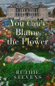 Title: You Can't Blame the Flower, Author: Ruthie Stevens