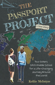 Title: The Passport Project: Two Sisters Ditch Middle School for a Life-Changing Journey Around the World, Author: Kellie McIntyre