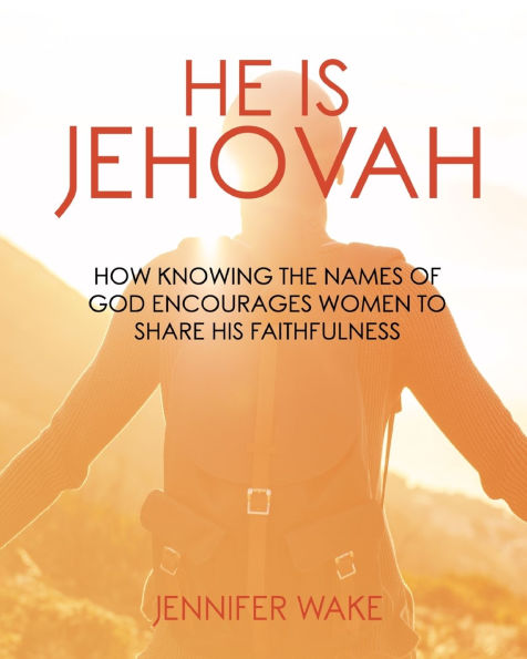 He Is Jehovah: How knowing the Names of God Encourages Women to Share His Faithfulness