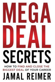 Title: Mega Deal Secrets: How to Find and Close the Biggest Deal of Your Career, Author: Jamal Reimer