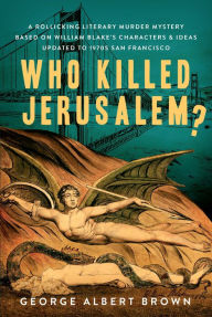 Title: Who Killed Jerusalem?: A Rollicking Literary Murder Mystery Based On William Blake's Characters & Ideas Updated To 1970s San Francisco, Author: George Albert Brown