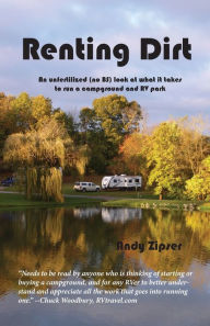 Title: Renting Dirt: An Unfertilized (no BS) Look at What it Takes to Run a Campground and RV Park, Author: Andy Zipser