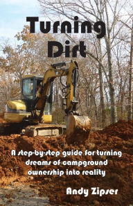 Title: Turning Dirt: A step-by-step guide for turning dreams of campground ownership into reality, Author: Andy Zipser