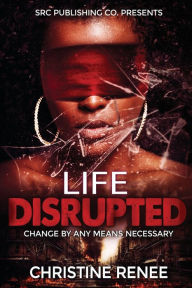 Title: Life Disrupted: Change By Any Means Necessary, Author: Christine Renee