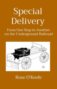 Title: Special Delivery: From One Stop to Another on the Underground Railroad, Author: Rose O'Keefe