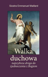 Title: Walka Duchowa: Najszybsza droga do zjednoczenia z Bogiem, Author: Siostra Emmanuel Maillard