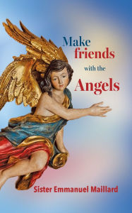 Title: Make Friends With the Angels, Author: Sister Emmanuel Maillard