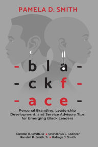 Title: Blackface: Personal Branding, Leadership Development, and Service Advisory Tips for Emerging Black Leaders, Author: Pamela D Smith