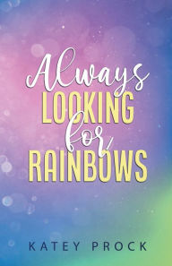 Title: Always Looking for Rainbows, Author: Katey Prock