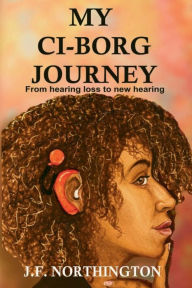 Title: My CI-Borg Journey: From Hearing Loss to New Hearing, Author: Jenel Northington