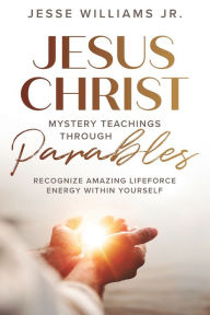 Title: Jesus Christ Mystery Teachings Through Parables, Author: Jesse Williams