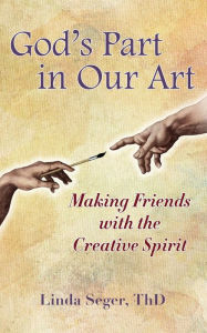 Title: God's Part in Our Art: Making Friends with the Creative Spirit, Author: Linda Seger