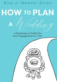 Title: How to Plan a Wedding: A Roadmap to Guide You from Engagement to 