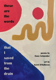 Title: these are the words that I saved from the drain, Author: Dane Schneider