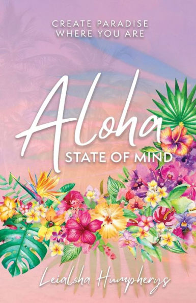 Aloha State of Mind: Create Paradise Where You Are