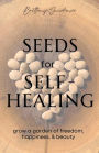 Seeds for Self-Healing: Grow a Garden of Freedom, Happiness, & Beauty