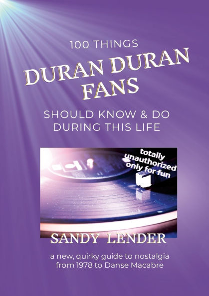 100 Things Duran Fans Should Know & Do During This Life: a New, Quirky Guide to Nostalgia from 1978 Danse Macabre