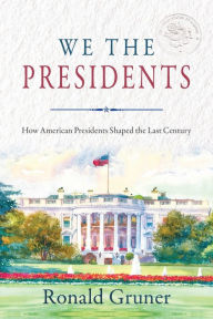 Title: We the Presidents: How American Presidents Shaped the Last Century, Author: Ronald Gruner