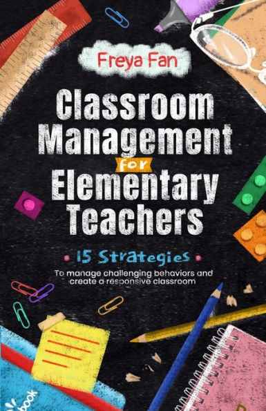 Classroom Management for Elementary Teachers: 15 Strategies to Manage Challenging Behaviors and Create a Responsive Classroom