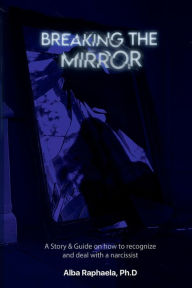 Title: Breaking the Mirror: A Story & Guide on how to recognize and deal with a narcissist., Author: Alba Raphaela