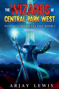 Title: The Wizards Of Central Park West: NYPD Wizard Detective Book 1, Author: Arjay Lewis