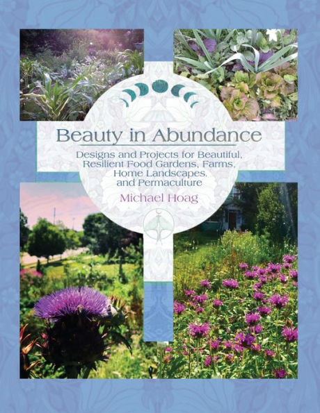 Beauty in Abundance: Designs and Projects for Beautiful, Resilient Food Gardens, Farms, Home Landscapes, and Permaculture