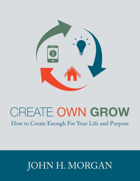 Create Own Grow: How to Create Enough for Your Life and Purpose