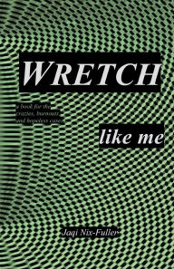 Title: WRETCH like me: a book for the crazies, burnouts, and hopeless cases, Author: Jaqi Nix-Fuller