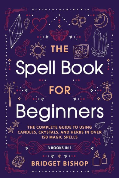 The Spell Book For Beginners: Complete Guide to Using Candles, Crystals, and Herbs Over 150 Magic Spells