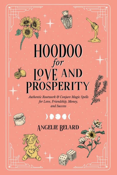 Hoodoo for Love and Prosperity: Authentic Rootwork & Conjure Magic Spells Love, Friendship, Money, Success