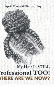 Title: My Hair Is Still Professional TOO!: Where Are We Now?, Author: April Maria Williams