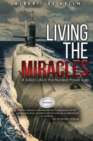 Title: Living The MIRACLES: A Sailor's Life in the Nuclear Power Age, Author: Albert Lee Kelln