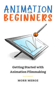 Title: Animation for Beginners: Getting Started with Animation Filmmaking, Author: Morr Meroz