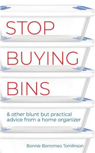 Title: Stop Buying Bins: & other blunt but practical advice from a home organizer, Author: Bonnie Borromeo Tomlinson