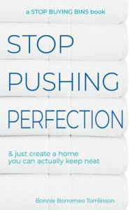 Title: Stop Pushing Perfection: & just create a home you can actually keep neat, Author: Bonnie Borromeo Tomlinson