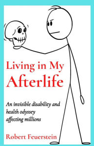 Title: Living in My Afterlife: An invisible disability and health odyssey affecting millions, Author: Robert Feuerstein