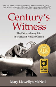 Title: Century's Witness: The Extraordinary Life of Journalist Wallace Carroll, Author: Mary Llewellyn McNeil