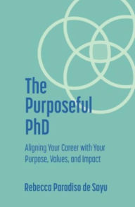 Title: The Purposeful PhD: Aligning Your Career with Your Purpose, Values, and Impact, Author: Rebecca Paradiso de Sayu