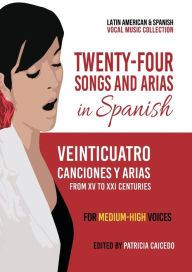 Title: Twenty-Four Songs and Arias in Spanish: From XV to XXI Centuries. Medium-High Voices, Author: Patricia Caicedo