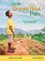 Title: I'm All Grown Now, Papa: The childhood story of Claude Louis, Author: Claude Louis