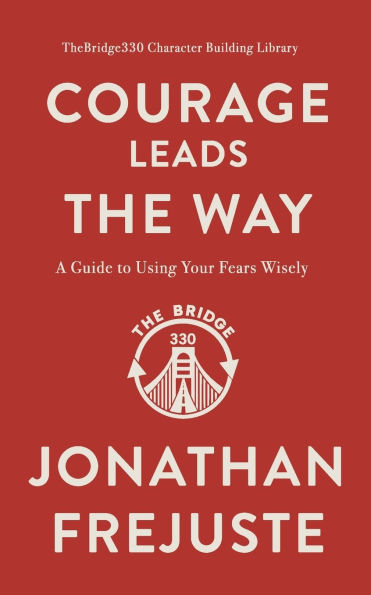 Courage Leads the Way: A Guide to Using Your Fears Wisely