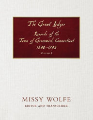 Title: The Great Ledger Records of the Town of Greenwich, Connecticut 1640-1742 Volume One, Author: Missy Wolfe