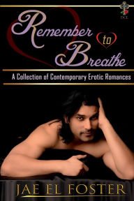 Title: Remember to Breathe: A Collection of Contemporary Erotic Romances, Author: Jae El Foster