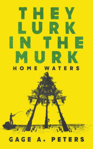 Title: They Lurk in the Murk, Author: Gage A. Peters