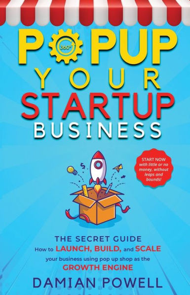 Entrepreneurs 10 Secrets Revealed - Popup Your Startup Business Guide to Success: How to Launch, Build, and Scale your Business Using Pop-Up Shop as the GROWTH ENGINE.